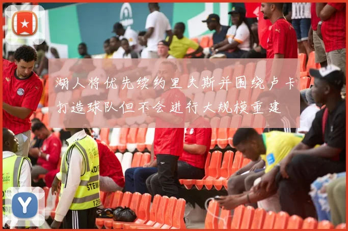 湖人将优先续约里夫斯并围绕卢卡打造球队但不会进行大规模重建