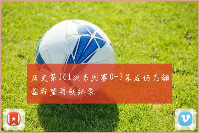 历史第161次系列赛0-3落后仍无翻盘希望再创纪录