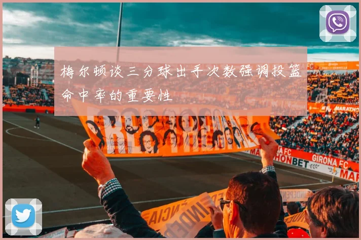 梅尔顿谈三分球出手次数强调投篮命中率的重要性