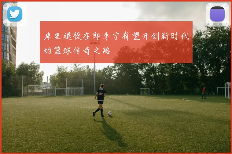 库里退役在即李宁有望开创新时代的篮球传奇之路