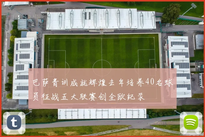 巴萨青训成就辉煌去年培养40名球员征战五大联赛创全欧纪录