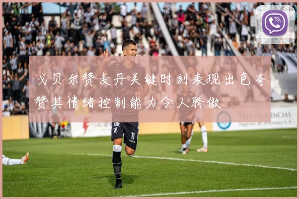 戈贝尔赞麦丹关键时刻表现出色夸赞其情绪控制能力令人骄傲