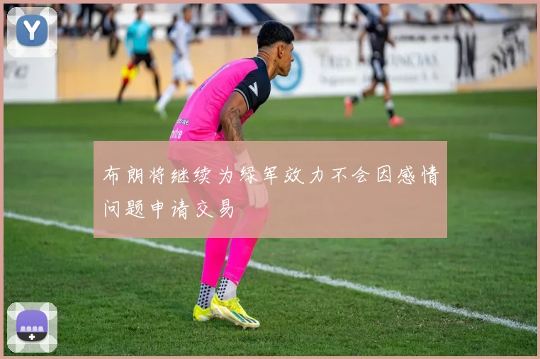 布朗将继续为绿军效力不会因感情问题申请交易