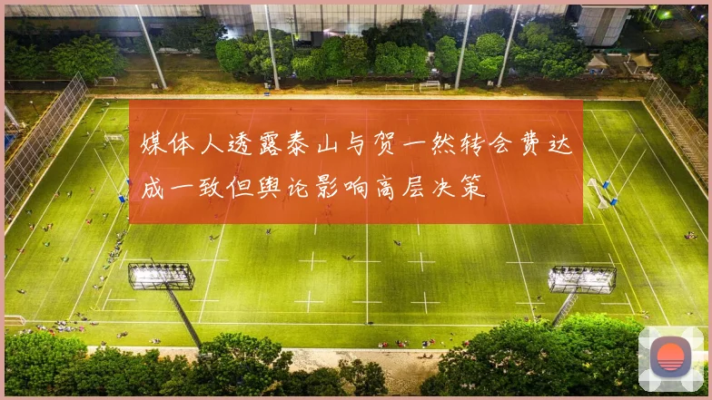媒体人透露泰山与贺一然转会费达成一致但舆论影响高层决策