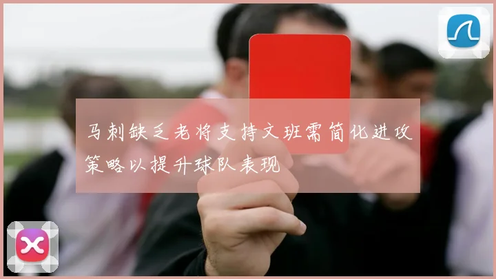 马刺缺乏老将支持文班需简化进攻策略以提升球队表现