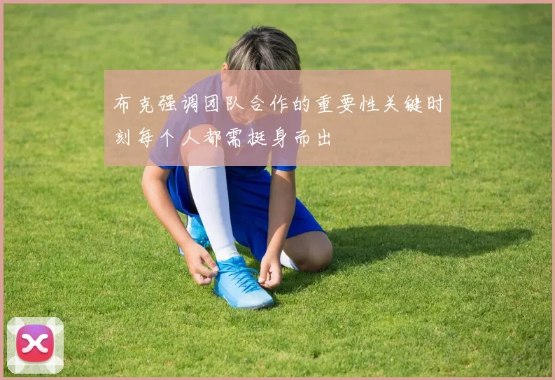 布克强调团队合作的重要性关键时刻每个人都需挺身而出